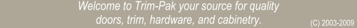 Welcome to Trim-Pak your source for quality doors, trim, hardware, and cabinetry.